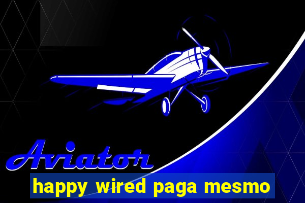 happy wired paga mesmo